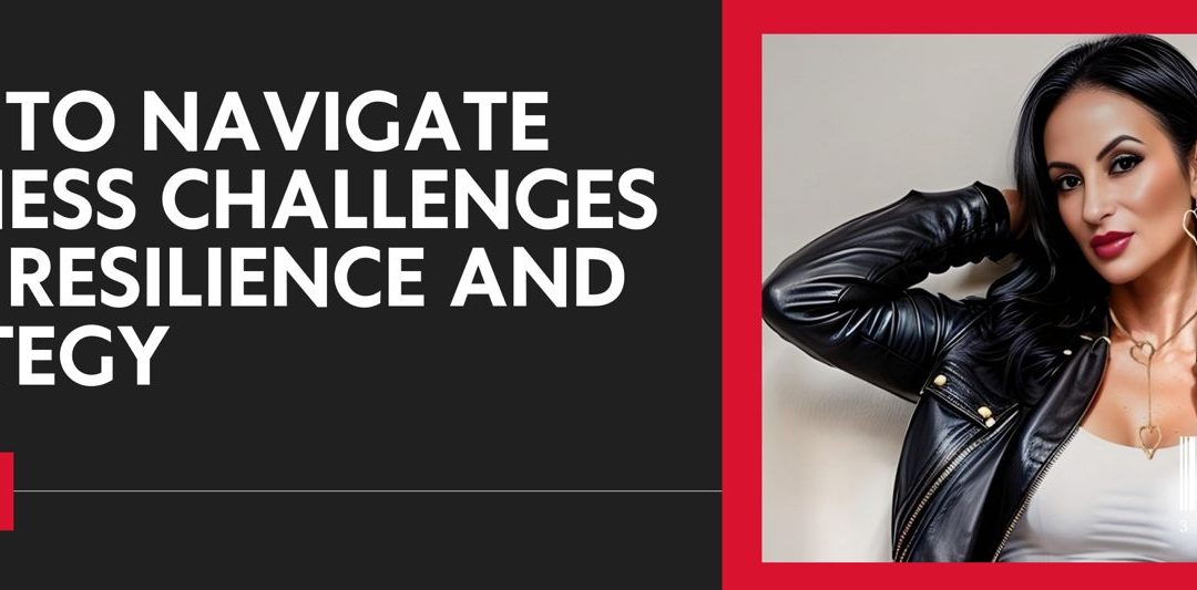 How to Navigate Business Challenges with Resilience and Strategy